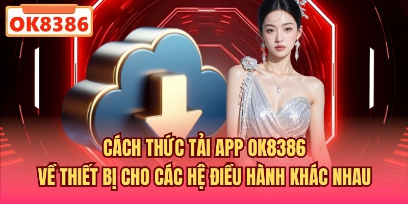 Cách thức tải app OK8386 về thiết bị cho các hệ điều hành khác nhau