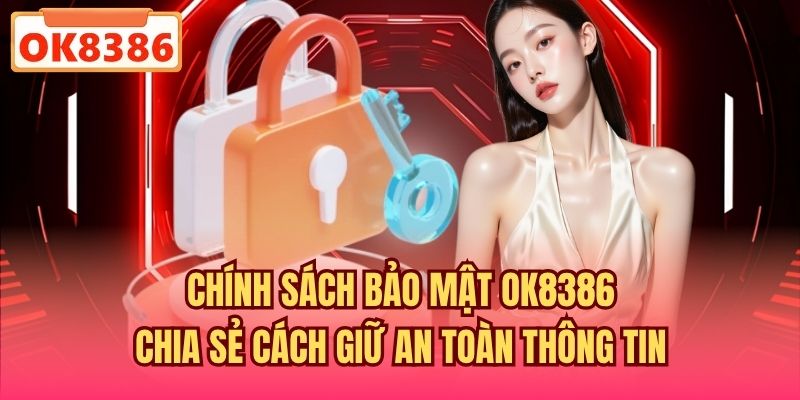 Chính sách bảo mật OK8386 chia sẻ cách giữ an toàn thông tin