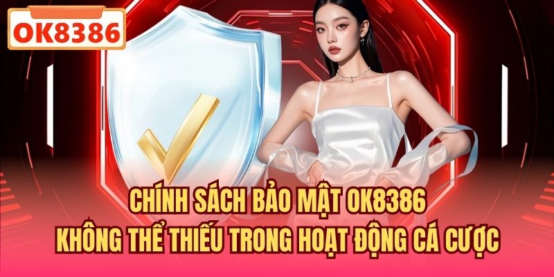 Chính sách bảo mật OK8386 không thể thiếu trong hoạt động cá cược