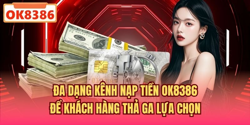 Đa dạng kênh nạp tiền OK8386 để khách hàng thả ga lựa chọn