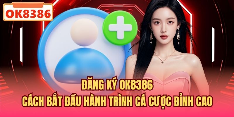 Đăng Ký OK8386 - Cách Bắt Đầu Hành Trình Cá Cược Đỉnh Cao