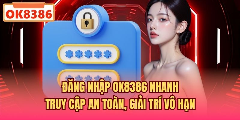 Đăng Nhập OK8386 Nhanh, Truy Cập An Toàn, Giải Trí Vô Hạn