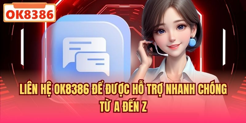 Liên hệ OK8386 để được hỗ trợ nhanh chóng từ A đến Z