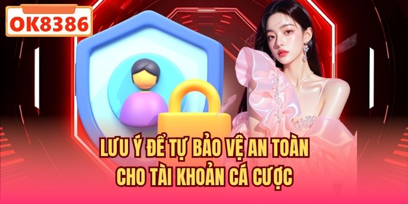 Lưu ý để tự bảo vệ an toàn cho tài khoản cá cược
