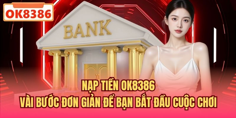 Nạp Tiền OK8386 | Vài Bước Đơn Giản Để Bạn Bắt Đầu Cuộc Chơi