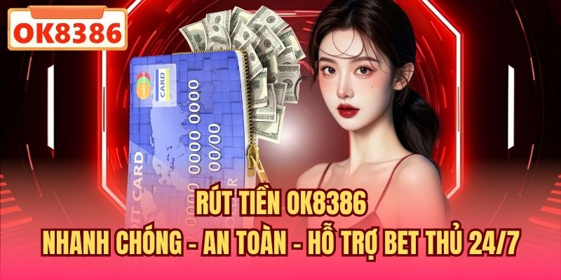 Rút Tiền OK8386 Nhanh Chóng - An Toàn - Hỗ Trợ Bet Thủ 24/7