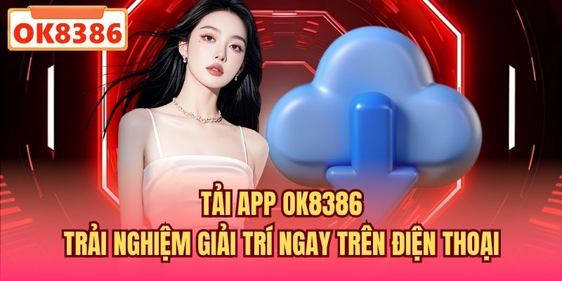Tải App OK8386 - Trải Nghiệm Giải Trí Ngay Trên Điện Thoại