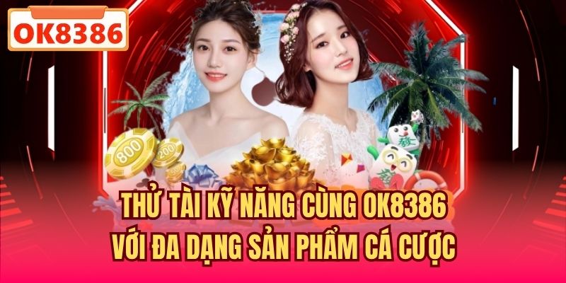 Thử tài kỹ năng cùng OK8386 với đa dạng sản phẩm cá cược
