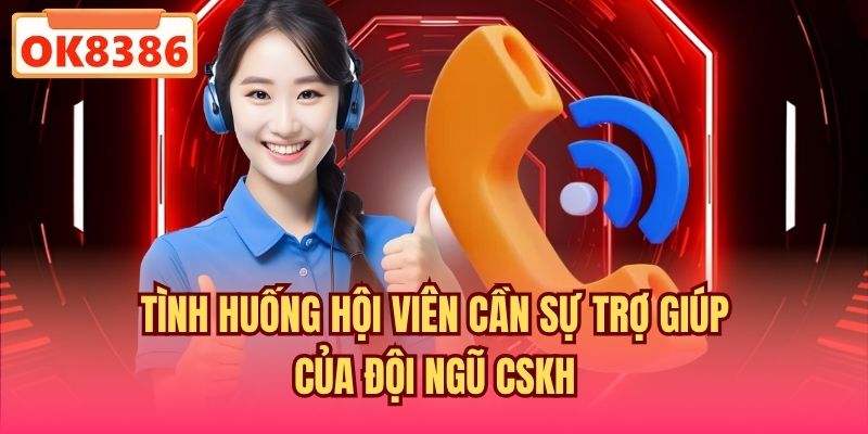 Tình huống hội viên cần sự trợ giúp của đội ngũ CSKH