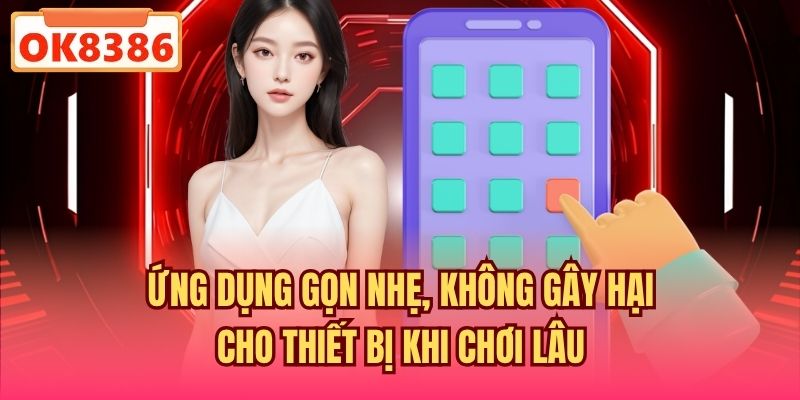 Ứng dụng gọn nhẹ, không gây hại cho thiết bị khi chơi lâu