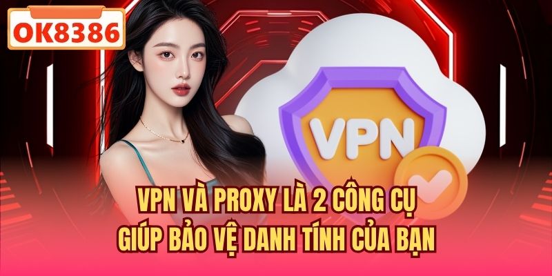 VPN và Proxy là 2 công cụ giúp bảo vệ danh tính của bạn